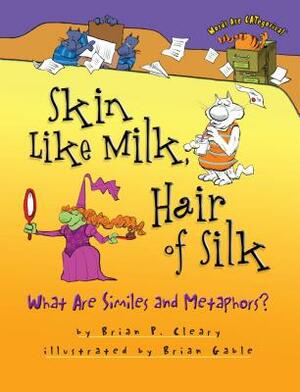 Skin Like Milk, Hair of Silk: What Are Similes and Metaphors? by Brian P. Cleary
