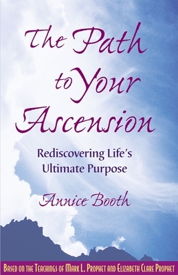 The Path to Your Ascension: Rediscovering Life's Ultimate Purpose by Annice Booth