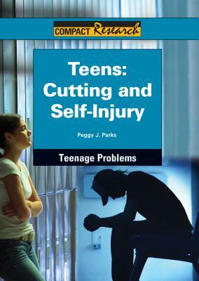 Teens: Cutting and Self-Injury by Peggy J. Parks