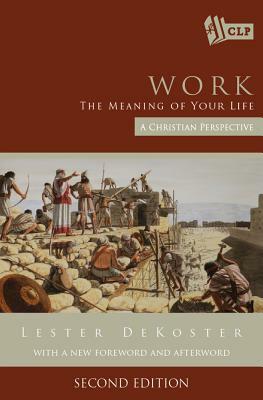 Work: The Meaning of Your Life - A Christian Perspective by Lester Dekoster