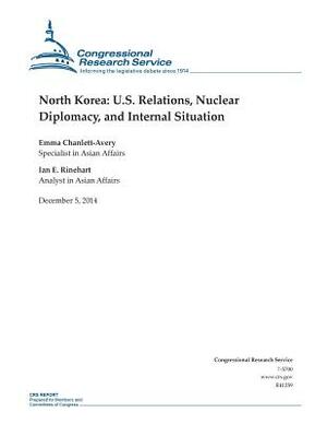 North Korea: U.S. Relations, Nuclear Diplomacy, and Internal Situation by Congressional Research Service