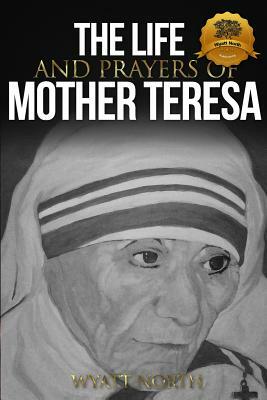 The Life and Prayers of Mother Teresa by Wyatt North