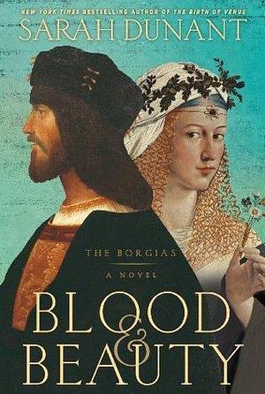 Blood & Beauty: The Borgias Novel by Sarah Dunant, Sarah Dunant