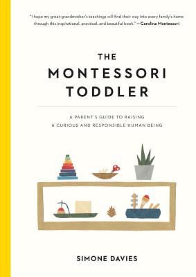 The Montessori Toddler: A Parent's Guide to Raising a Curious and Responsible Human Being by Simone Davies