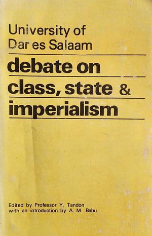 University of Dar es Salaam Debate on Class, State & Imperialism by Vladimir Lenin, Mao Tse-Tung, Abdulrahman Mohamed Babu, Karim F. Hirji, Yash Tandon, Dani Wadada Nabudere, Omwony-Ojwok, Peter Meyns, Mahmood Mamdani