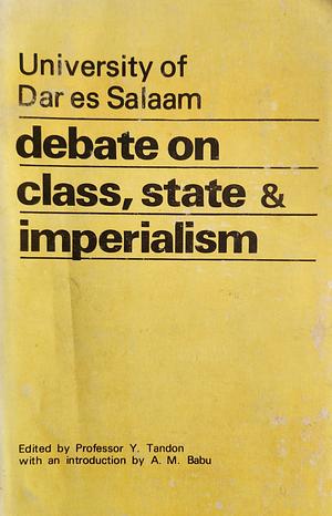 University of Dar es Salaam Debate on Class, State & Imperialism by Mahmood Mamdani, Abdulrahman Mohamed Babu, Mao Zedong, Yash Tandon, Vladimir Lenin, Omwony-Ojwok, Karim F. Hirji, Peter Meyns, Dani Wadada Nabudere