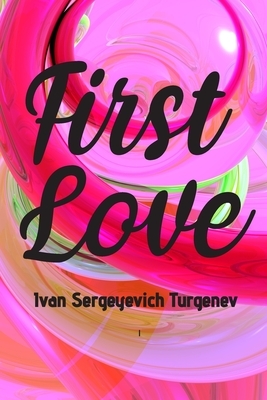 First Love: (Novella) by Ivan Turgenev