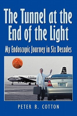 The Tunnel at the End of the Light: My Endoscopic Journey in Six Decades by Peter B. Cotton