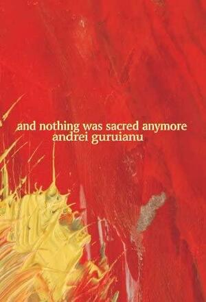 And Nothing Was Sacred Anymore Poetry By Andrei Guruianu by Andrei Guruianu