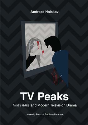 TV Peaks: Twin Peaks and Modern Television Drama by Andreas Halskov