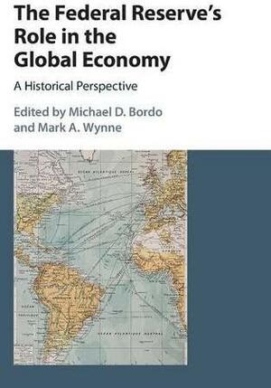 The Federal Reserve's Role in the Global Economy: A Historical Perspective by Michael D. Bordo, Mark A. Wynne