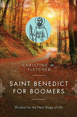 Saint Benedict for Boomers: Wisdom for the Next Stage of Life by Christine M. Fletcher