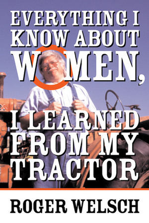 Everything I know about Women I learned from my Tractor by Roger Welsch
