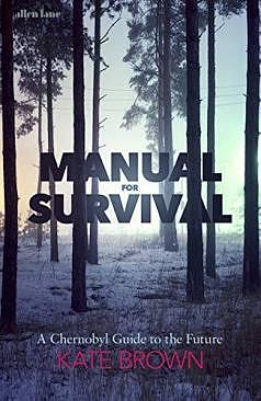 Manual for Survival: An Environmental History of the Chernobyl Disaster by Kate Brown