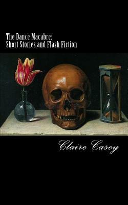 The Dance Macabre: Short Stories and Flash Fiction by Claire Casey