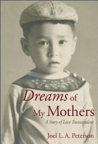 Dreams of My Mothers: A Story of Love Transcendent by Joel L.A. Peterson