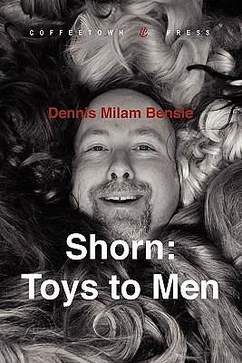 Shorn: Toys to Men by Dennis Milam Bensie, Dennis Milam Bensie