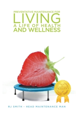 Preventative Maintenance for Living A Life of Health and Wellness by Rj Smith