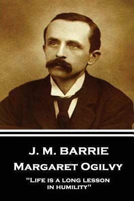 J.M. Barrie - Margaret Ogilvy: "Life is a long lesson in humility" by J.M. Barrie