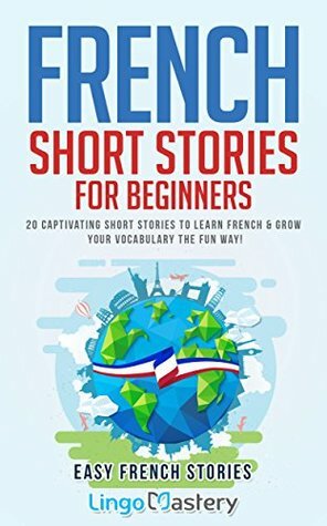 French Short Stories for Beginners: 20 Captivating Short Stories to Learn French & Grow Your Vocabulary the Fun Way! (Easy French Stories) by Lingo Mastery