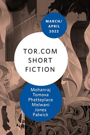 Tor.com Short Fiction March/April 2022 by Mary Anne Mohanraj, Stephen Graham Jones, Manish Melwani, Dominica Phetteplace, Susan Palwick, Daniela Tomova