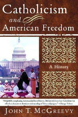 Catholicism and American Freedom: A History by John T. McGreevy