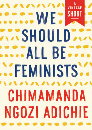 We Should All Be Feminists by Chimamanda Ngozi Adichie