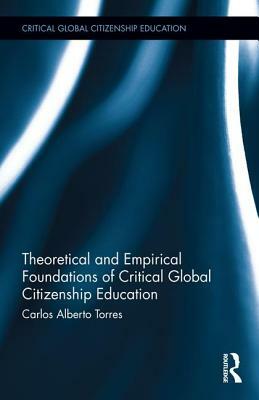 Theoretical and Empirical Foundations of Critical Global Citizenship Education by Carlos Alberto Torres