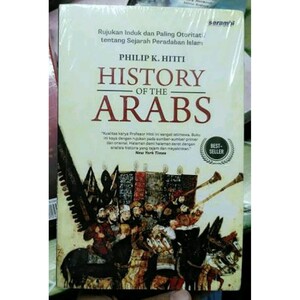 History of the Arabs: Rujukan Induk dan Paling Otoritatif tentang Sejarah Peradaban Islam by Philip Khuri Hitti