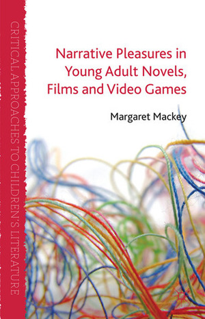 Narrative Pleasures in Young Adult Novels, Films and Video Games by Margaret Mackey