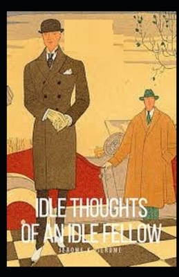 Idle Thoughts of an Idle Fellow Illustrated by Jerome K. Jerome