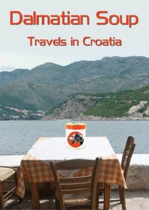 Dalmatian Soup: Travels in Croatia by Barry French