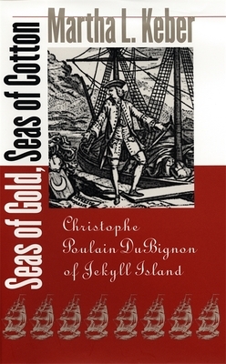 Seas of Gold, Seas of Cotton: Christophe Poulain DuBignon of Jekyll Island by Martha L. Keber