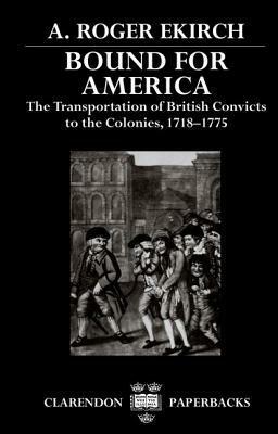 Bound for America: The Transportation of British Convicts to the Colonies, 1718-1775 by A. Roger Ekirch
