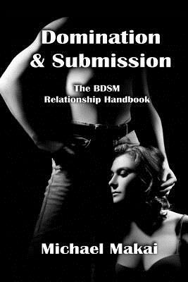 Domination & Submission: The BDSM Relationship Handbook by Michael Makai