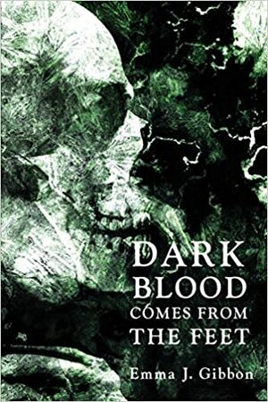 Dark Blood Comes from the Feet by Emma J. Gibbon