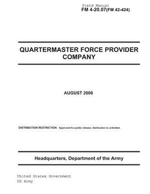 Field Manual FM 4-20.07 (FM 42-424) Quartermaster Force Provider Company August 2008 US Army by United States Government Us Army