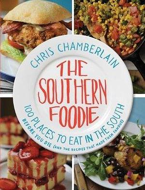 The Southern Foodie: 100 Places to Eat in the South Before You Die by Chris Chamberlain, Chris Chamberlain