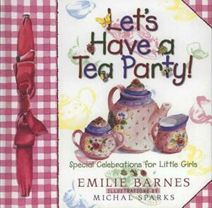 Let's Have a Tea Party!: Special Celebrations for Little Girls by Emilie Barnes