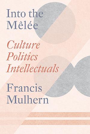 Into the Melée: Selected Essays by Francis Mulhern