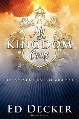 My Kingdom Come: The Mormon Quest for Godhood by Ed Decker