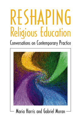 Reshaping Religious Education by Gabriel Moran, Maria Harris