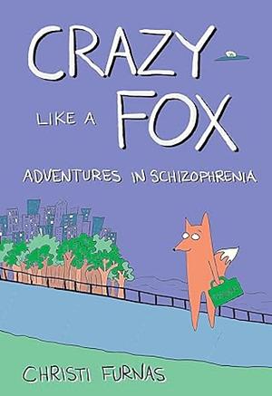 Crazy Like a Fox: Adventures in Schizophrenia by Christi Furnas