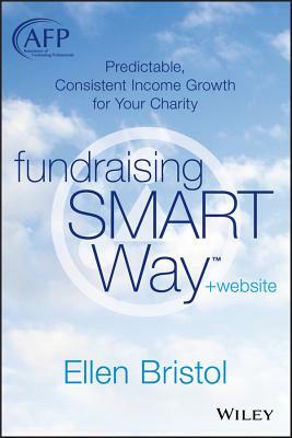 Fundraising the Smart Way, + Website: Predictable, Consistent Income Growth for Your Charity by Ellen Bristol