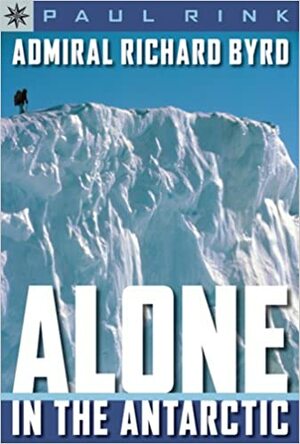 Admiral Richard Byrd: Alone in the Antarctic by Paul Rink
