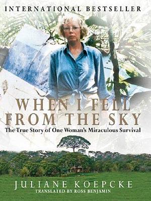 When I Fell From the Sky: The True Story of One Woman's Miraculous Survival by Juliane Koepcke, Ross Benjamin