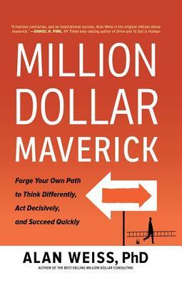 Million Dollar Maverick: Forge Your Own Path to Think Differently, Act Decisively, and Succeed Quickly by Alan Weiss