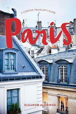 A Curious Traveler's Guide to Paris by Eleanor Aldridge