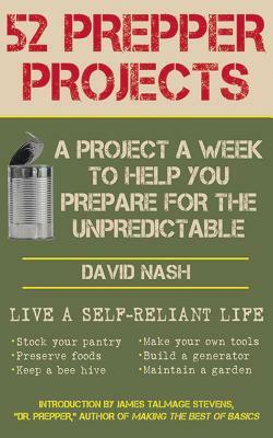 52 Prepper Projects: A Project a Week to Help You Prepare for the Unpredictable by David Nash