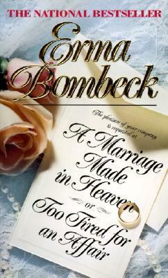 A Marriage Made in Heaven: Or Too Tired for an Affair by Erma Bombeck